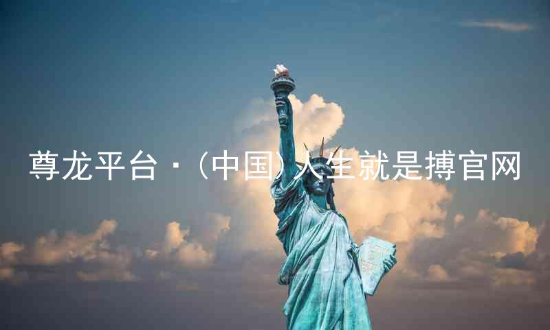 尊龙平台·(中国)人生就是搏官网